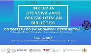 XII Lubelskie Forum Bibliologów Informatologów i Bibliotekarzy INKLUZJA CYFROWA JAKO OBSZAR DZIAŁAŃ BIBLIOTEKI: OD DOSTĘPU DO ŚWIADOMEGO UCZESTNICTWA